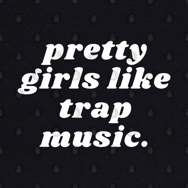 Pretty girls like trap music by Futiletees